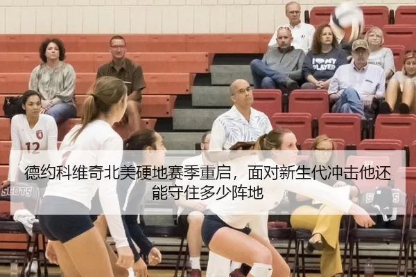 德约科维奇北美硬地赛季重启，面对新生代冲击他还能守住多少阵地